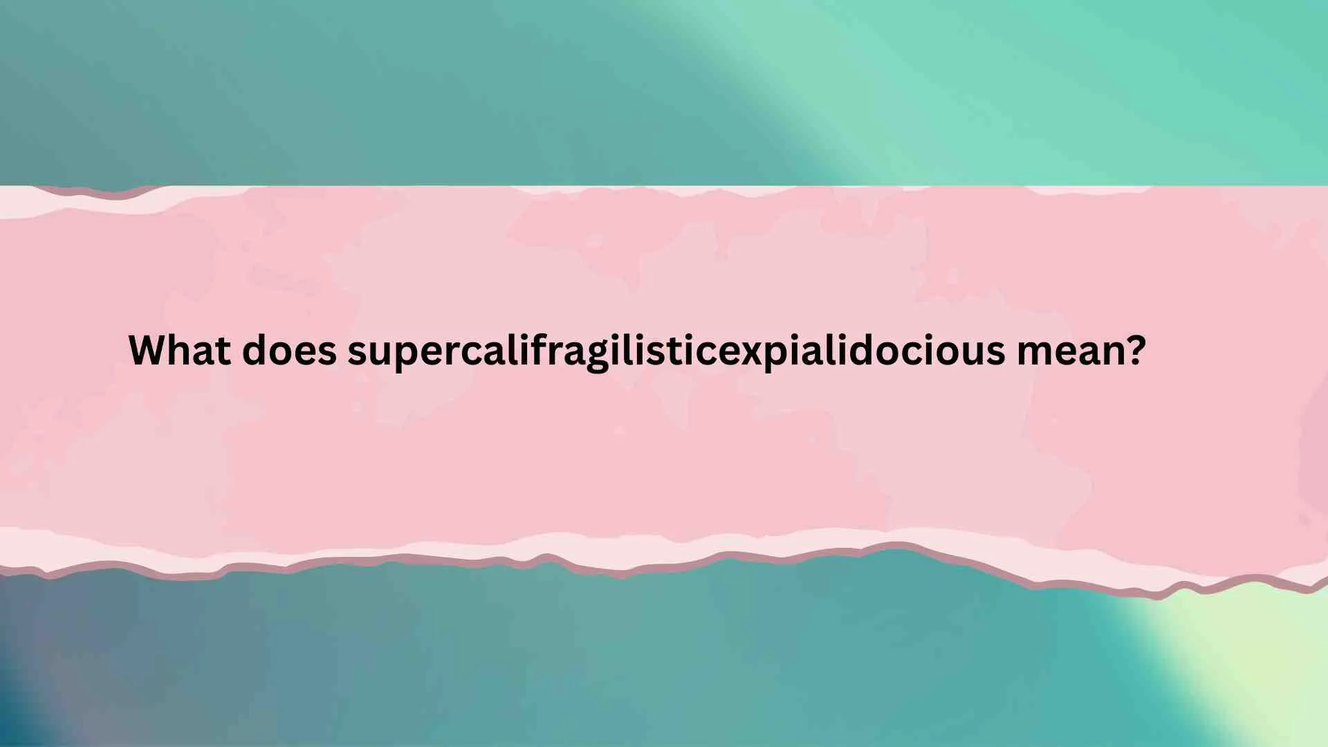 What does supercalifragilisticexpialidocious mean?