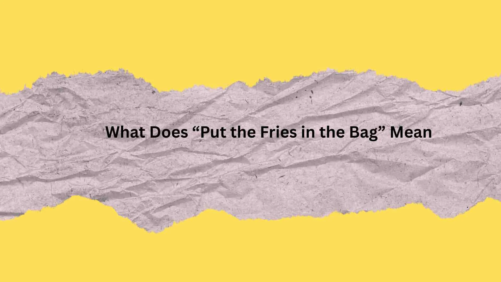What Does “Put the Fries in the Bag” Mean